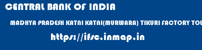 CENTRAL BANK OF INDIA  MADHYA PRADESH KATNI KATNI(MURWARA) TIKURI FACTORY TOWNSHIP  ifsc code